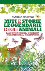 Miti e storie leggendarie degli animali. Racconti incredibili e curiosità di creature reali e fantastiche libro