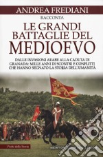 Le grandi battaglie del Medioevo. Dalle invasioni arabe alla caduta di Granada: mille anni di scontri e conflitti che hanno segnato la storia dell'umanità libro