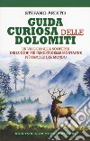 Guida curiosa delle Dolomiti. Un viaggio alla scoperta dei luoghi più insoliti delle montagne più famose del mondo libro