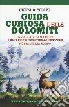 Guida curiosa delle Dolomiti. Un viaggio alla scoperta dei luoghi più insoliti delle montagne più famose del mondo libro di Ardito Stefano