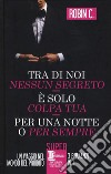 Tra di noi nessun segreto-È solo colpa tua-Per una notte o per sempre libro di Robin C.