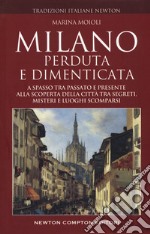 Milano perduta e dimenticata. A spasso tra passato e presente alla scoperta della città tra segreti, misteri e luoghi spariti libro