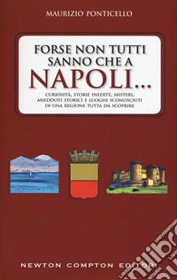 Forse non tutti sanno che a Napoli... Curiosità, storie inedite, misteri, aneddoti storici e luoghi sconosciuti di una regione tutta da scoprire libro