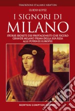 I Signori di Milano. Dai Visconti agli Sforza. Storia e segreti libro