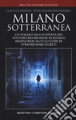 Milano sotterranea. Un viaggio alla scoperta del sottosuolo milanese in luoghi inesplorati custodi di straordinari segreti libro