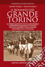 Il romanzo del grande Torino. La storia esaltante di una memorabile e irripetibile squadra di calcio e dei suoi campioni che il fato ha trasformato in leggenda libro