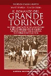 Il romanzo del grande Torino. La storia esaltante di una memorabile e irripetibile squadra di calcio e dei suoi campioni che il fato ha trasformato in leggenda libro di Ossola Franco Tavella Renato