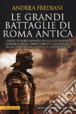 Le grandi battaglie di Roma antica. Dalle guerre sannitiche alle invasioni barbariche, i combattimenti e gli scontri che hanno avuto per protagonista la città eterna libro