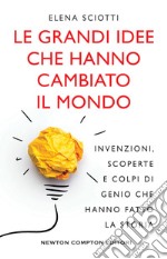 Le grandi idee che hanno cambiato il mondo. Invenzioni, scoperte e colpi di genio che hanno cambiato la storia libro