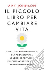 Il piccolo libro per cambiare vita. Il metodo rivoluzionario per abbandonare le vecchie abitudini e ricominciare da capo