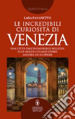 Le incredibili curiosità di Venezia. Una città dall'inesauribile bellezza, i cui angoli celano storie ancora da scoprire libro