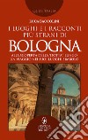 I luoghi e i racconti più strani di Bologna libro