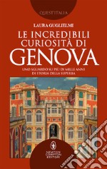 Le incredibili curiosità di Genova. Uno sguardo su più di mille anni di storia della Superba libro