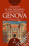 Le incredibili curiosità di Genova. Uno sguardo su più di mille anni di storia della Superba libro