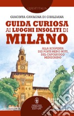 Guida curiosa ai luoghi insoliti di Milano. Alla scoperta dei posti meno noti del capoluogo meneghino libro