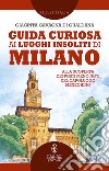 Guida curiosa ai luoghi insoliti di Milano. Alla scoperta dei posti meno noti del capoluogo meneghino libro