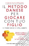 Il metodo danese per giocare con tuo figlio in modo sano e intelligente libro