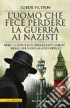 L'uomo che fece perdere la guerra ai nazisti. Nome in codice Jack King: l'agente segreto inglese che sconfisse Adolf Hitler libro di Hutton Robert