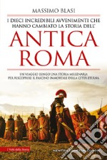 I dieci incredibili avvenimenti che hanno cambiato la storia dell'antica Roma libro