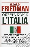 Questa non è l'Italia. Storie segrete e verità shock dietro il nuovo volto del nostro Paese libro di Friedman Alan