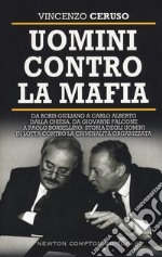 Uomini contro la mafia. Da Giovanni Falcone a Paolo Borsellino, da Libero Grassi a Carlo Alberto Dalla Chiesa: storia degli uomini in lotta contro la criminalità organizzata libro