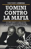 Uomini contro la mafia. Da Giovanni Falcone a Paolo Borsellino, da Libero Grassi a Carlo Alberto Dalla Chiesa: storia degli uomini in lotta contro la criminalità organizzata libro