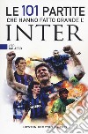 Le 101 partite che hanno fatto grande l'Inter libro