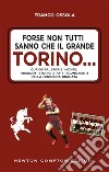 Forse non tutti sanno che il grande Torino... Curiosità, storie inedite, aneddoti storici e fatti sconosciuti della leggenda granata libro