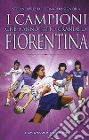 I campioni che hanno fatto grande la Fiorentina libro di Prizio Stefano Signoria Leonardo