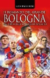 Il romanzo del grande Bologna. Dal 1909 a oggi la storia di un mito libro di Baccolini Luca