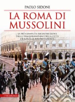 La Roma di Mussolini. La più completa ricostruzione delle trasformazioni della città durante il regime fascista libro