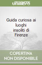 Guida curiosa ai luoghi insoliti di Firenze libro