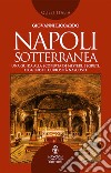 Napoli sotterranea. Una guida alla scoperta di misteri, segreti, leggende e curiosità nascoste libro di Liccardo Giovanni