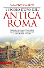 Il secolo d'oro dell'antica Roma. Da Augusto a Marco Aurelio: quando l'impero raggiunge il massimo splendore libro