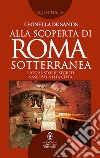 Alla scoperta di Roma sotterranea. Luoghi, storie, segreti nascosti nella città libro