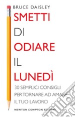 Smetti di odiare il lunedì. 30 semplici consigli per tornare ad amare il tuo lavoro libro