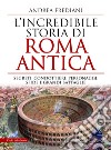 L'incredibile storia di Roma antica. Segreti, condottieri, personaggi, sfide e grandi battaglie libro