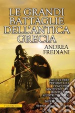 Le grandi battaglie dell'antica Grecia. Dalle guerre persiane alla conquista macedone, da Maratona a Cheronea, i più significativi scontri terrestri e navali di un impero mancato libro