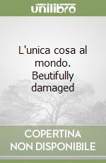 L'unica cosa al mondo. Beutifully damaged libro