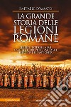 La grande storia delle legioni romane. Segreti, tattiche, armi e battaglie del più formidabile esercito dell'antichità libro di D'Amato Raffaele