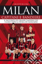 Milan. Capitani e bandiere. Il racconto dei grandi campioni che hanno fatto la storia dei rossoneri libro