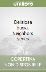 Deliziosa bugia. Neighbors series libro