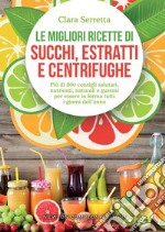 Le migliori ricette di succhi, estratti e centrifughe. Più di 800 consigli salutari, nutrienti, naturali e gustosi per essere in forma tutti i giorni dell'anno libro