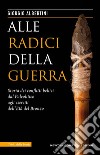 Alle radici della guerra. Storia dei conflitti bellici dal Paleolitico agli eserciti dell'Età del Bronzo  libro di Albertini Giorgio