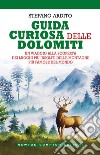Guida curiosa delle Dolomiti. Un viaggio alla scoperta dei luoghi più insoliti delle montagne più famose del mondo libro