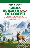 Guida curiosa delle Dolomiti. Un viaggio alla scoperta dei luoghi più insoliti delle montagne più famose del mondo libro di Ardito Stefano