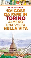 101 cose da fare a Torino almeno una volta nella vita libro di Fiorentini Paola