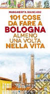 101 cose da fare a Bologna almeno una volta nella vita libro di Bianchini Margherita