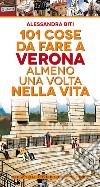 101 cose da fare a Verona almeno una volta nella vita libro di Biti Alessandra