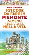 101 cose da fare in Piemonte almeno una volta nella vita libro